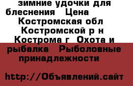 зимние удочки для блеснения › Цена ­ 1 000 - Костромская обл., Костромской р-н, Кострома г. Охота и рыбалка » Рыболовные принадлежности   